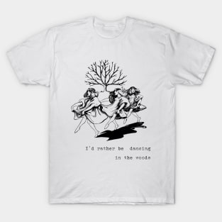 I'd Rather Be Dancing in the Woods T-Shirt